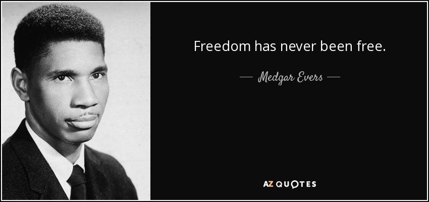 Freedom has never been free. - Medgar Evers