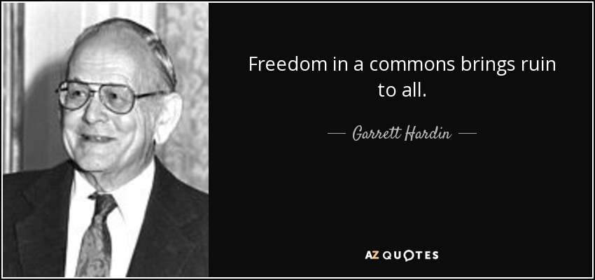 Freedom in a commons brings ruin to all. - Garrett Hardin