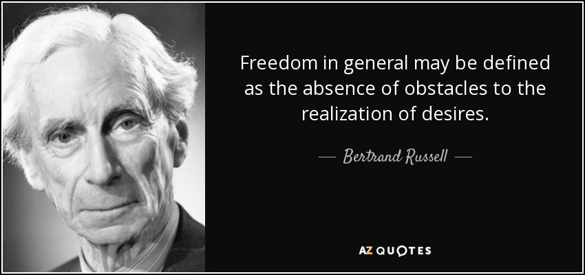 Freedom in general may be defined as the absence of obstacles to the realization of desires. - Bertrand Russell