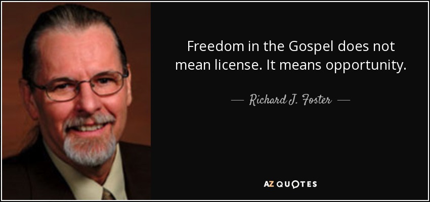 Freedom in the Gospel does not mean license. It means opportunity. - Richard J. Foster