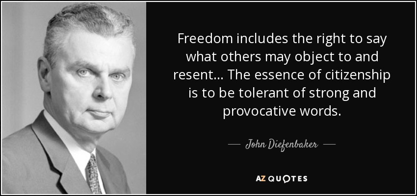 Freedom includes the right to say what others may object to and resent... The essence of citizenship is to be tolerant of strong and provocative words. - John Diefenbaker