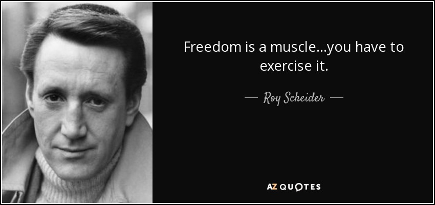 Freedom is a muscle...you have to exercise it. - Roy Scheider