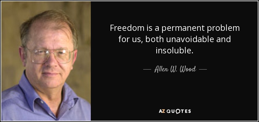 Freedom is a permanent problem for us, both unavoidable and insoluble. - Allen W. Wood