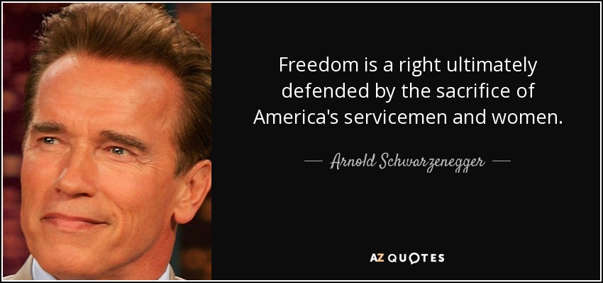 Freedom is a right ultimately defended by the sacrifice of America's servicemen and women. - Arnold Schwarzenegger