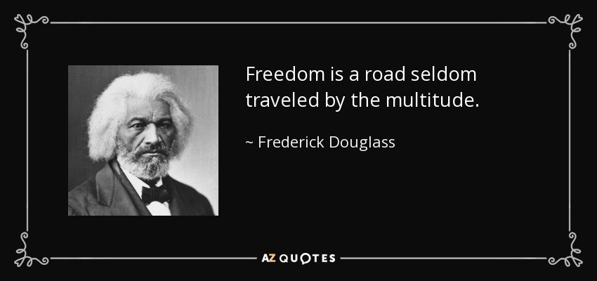 Freedom is a road seldom traveled by the multitude. - Frederick Douglass