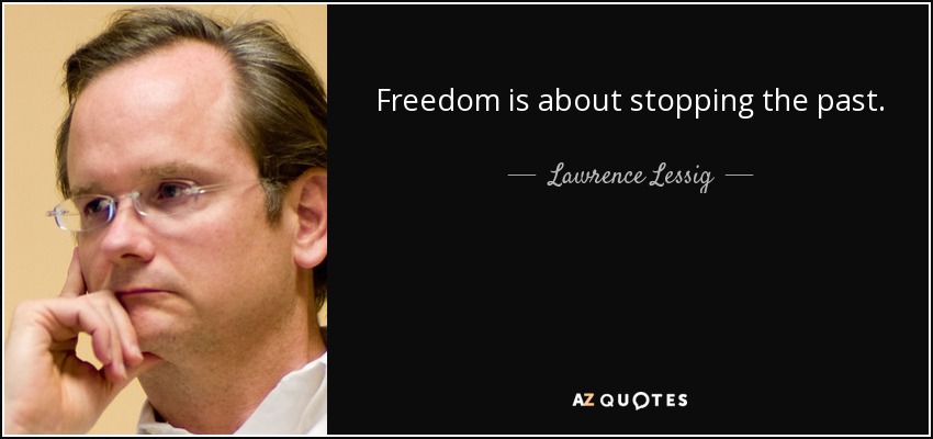 Freedom is about stopping the past. - Lawrence Lessig