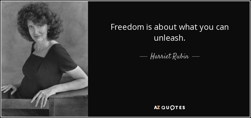 Freedom is about what you can unleash. - Harriet Rubin