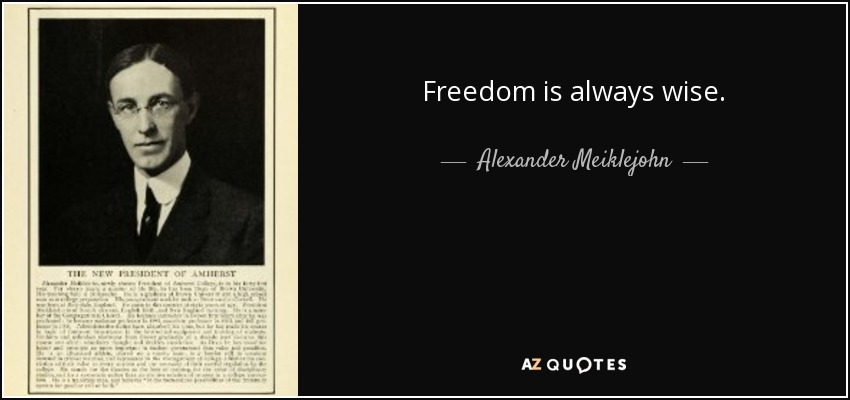 Freedom is always wise. - Alexander Meiklejohn