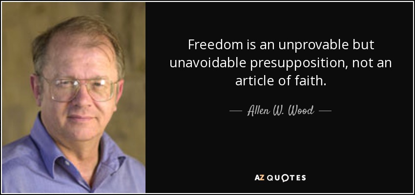 Freedom is an unprovable but unavoidable presupposition, not an article of faith. - Allen W. Wood