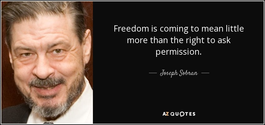 Freedom is coming to mean little more than the right to ask permission. - Joseph Sobran