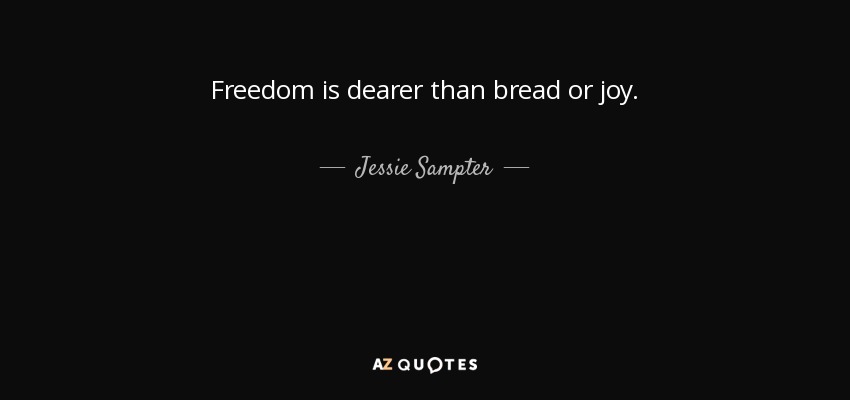 Freedom is dearer than bread or joy. - Jessie Sampter