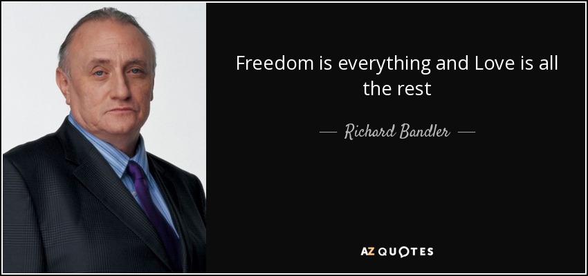 Freedom is everything and Love is all the rest - Richard Bandler