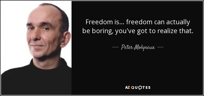 Freedom is... freedom can actually be boring, you've got to realize that. - Peter Molyneux