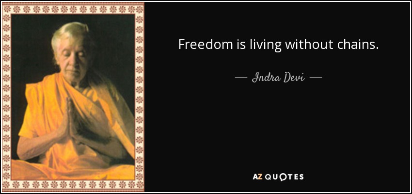 Freedom is living without chains. - Indra Devi