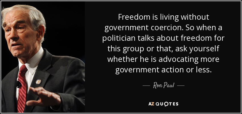 Ron Paul quote: Freedom is living without government coercion. So when a politician...