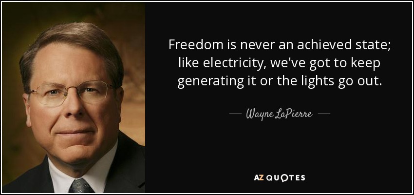 Freedom is never an achieved state; like electricity, we've got to keep generating it or the lights go out. - Wayne LaPierre