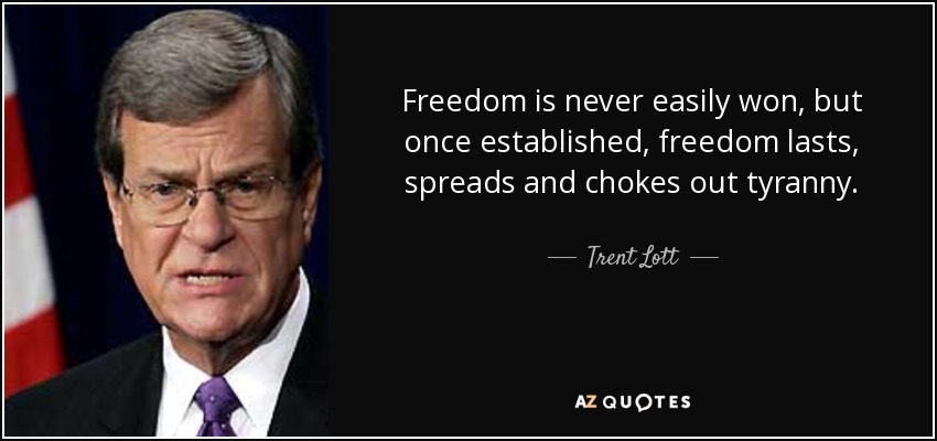 Freedom is never easily won, but once established, freedom lasts, spreads and chokes out tyranny. - Trent Lott
