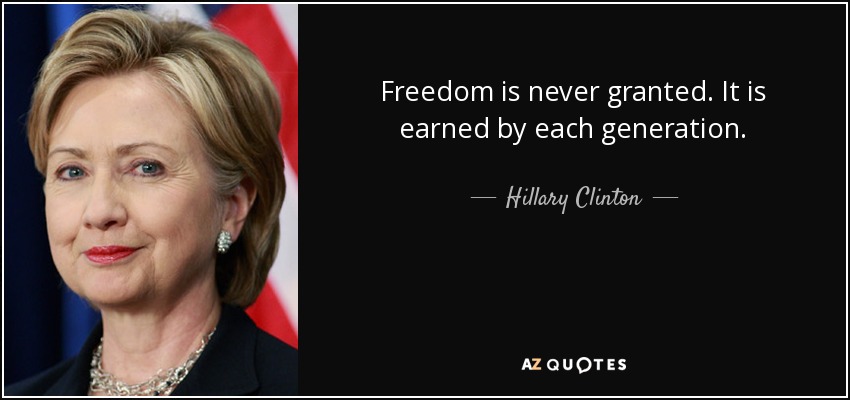 Freedom is never granted. It is earned by each generation. - Hillary Clinton