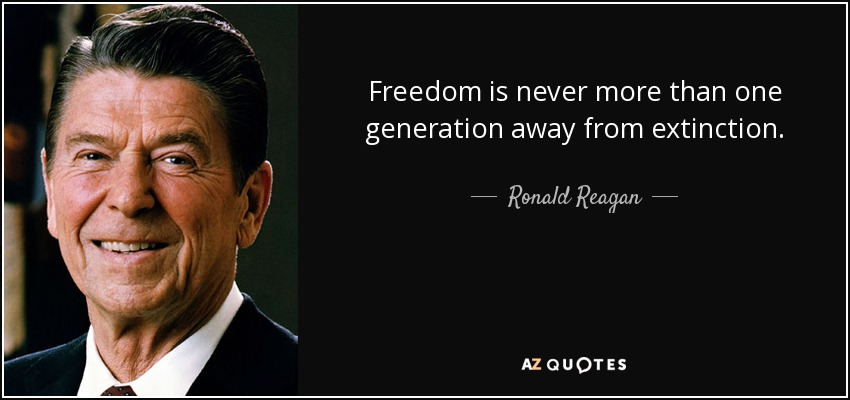 Freedom is never more than one generation away from extinction. - Ronald Reagan