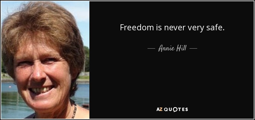 Freedom is never very safe. - Annie Hill
