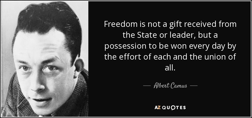 Freedom is not a gift received from the State or leader, but a possession to be won every day by the effort of each and the union of all. - Albert Camus