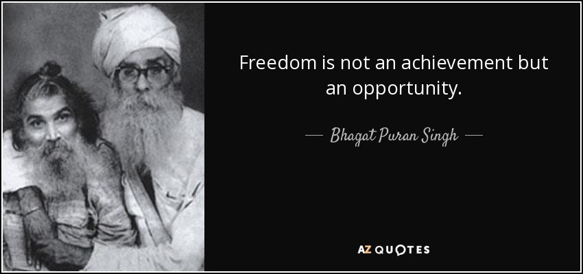 Freedom is not an achievement but an opportunity. - Bhagat Puran Singh