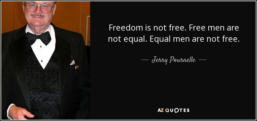 Freedom is not free. Free men are not equal. Equal men are not free. - Jerry Pournelle