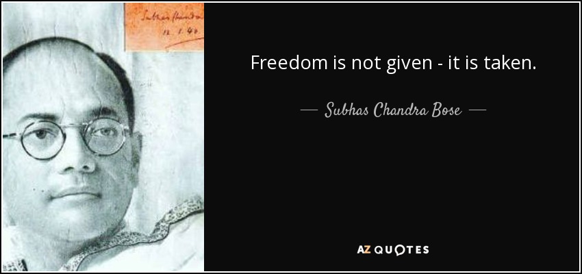 Freedom is not given - it is taken. - Subhas Chandra Bose