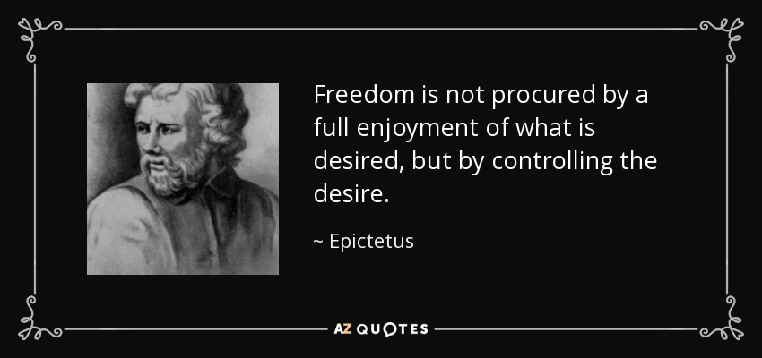 Freedom is not procured by a full enjoyment of what is desired, but by controlling the desire. - Epictetus