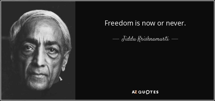 Freedom is now or never. - Jiddu Krishnamurti