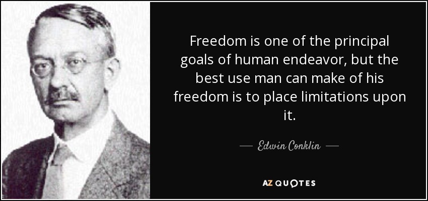 Freedom is one of the principal goals of human endeavor, but the best use man can make of his freedom is to place limitations upon it. - Edwin Conklin