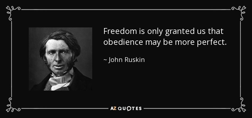 Freedom is only granted us that obedience may be more perfect. - John Ruskin