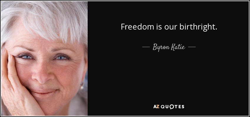 Freedom is our birthright. - Byron Katie