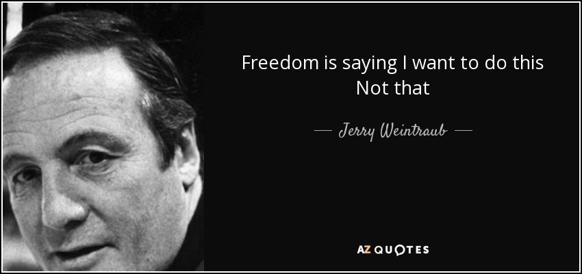 Freedom is saying I want to do this Not that - Jerry Weintraub