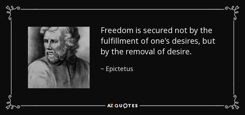 Freedom is secured not by the fulfillment of one's desires, but by the removal of desire. - Epictetus
