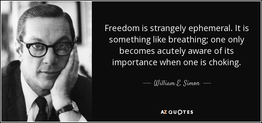 Freedom is strangely ephemeral. It is something like breathing; one only becomes acutely aware of its importance when one is choking. - William E. Simon