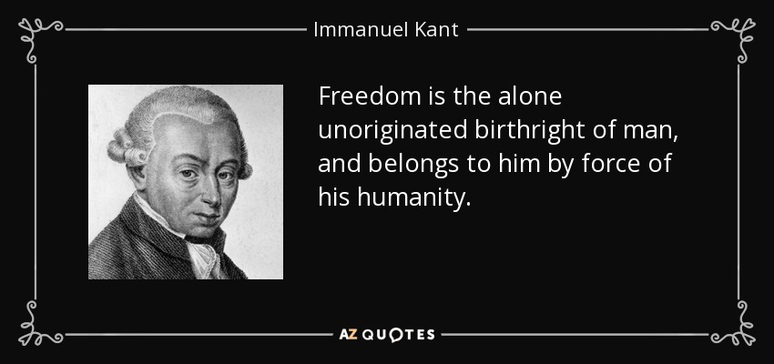 Freedom is the alone unoriginated birthright of man, and belongs to him by force of his humanity. - Immanuel Kant