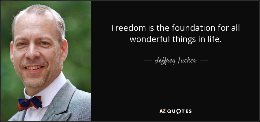 Freedom is the foundation for all wonderful things in life. - Jeffrey Tucker