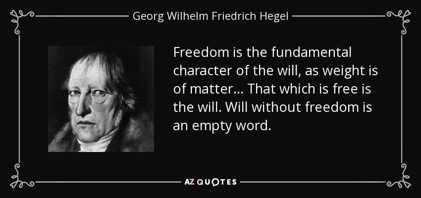 Freedom is the fundamental character of the will, as weight is of matter... That which is free is the will. Will without freedom is an empty word. - Georg Wilhelm Friedrich Hegel