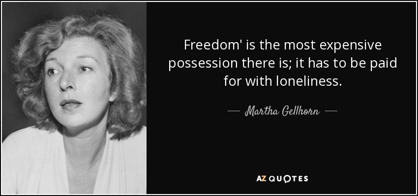 Freedom' is the most expensive possession there is; it has to be paid for with loneliness. - Martha Gellhorn