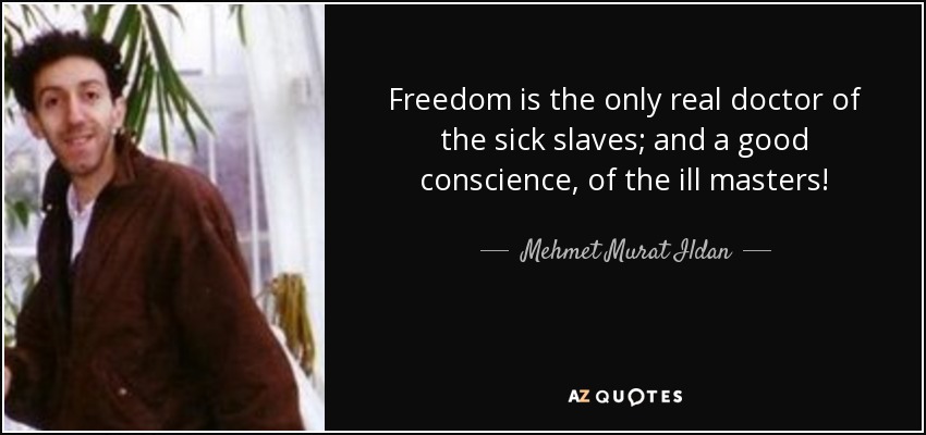 Freedom is the only real doctor of the sick slaves; and a good conscience, of the ill masters! - Mehmet Murat Ildan