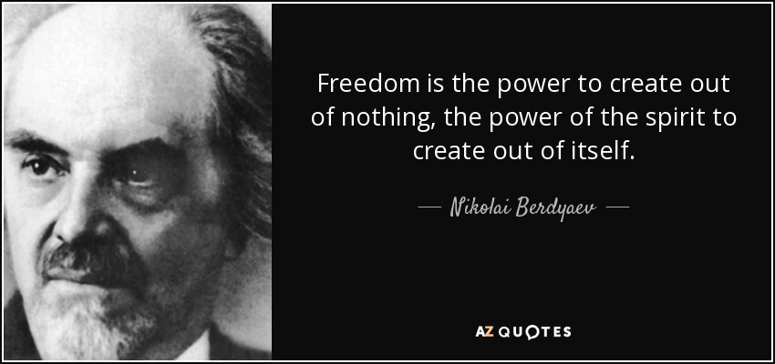 Freedom is the power to create out of nothing, the power of the spirit to create out of itself. - Nikolai Berdyaev