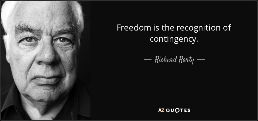 Freedom is the recognition of contingency. - Richard Rorty