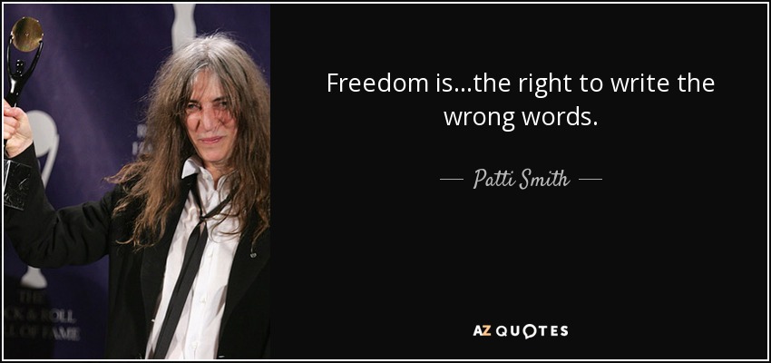 Freedom is...the right to write the wrong words. - Patti Smith