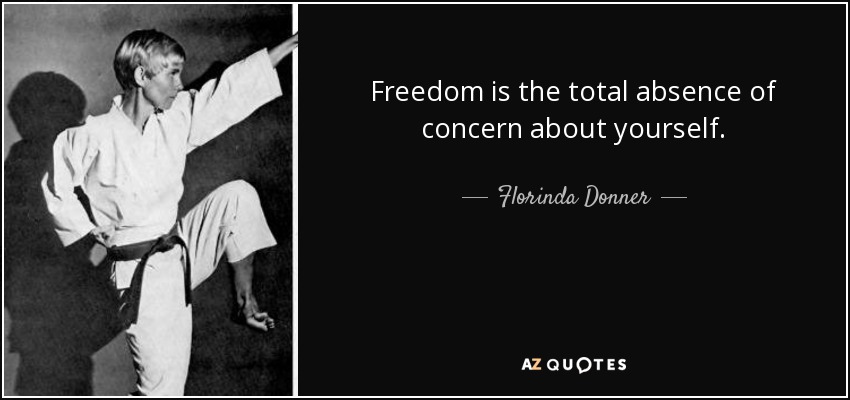 Freedom is the total absence of concern about yourself. - Florinda Donner