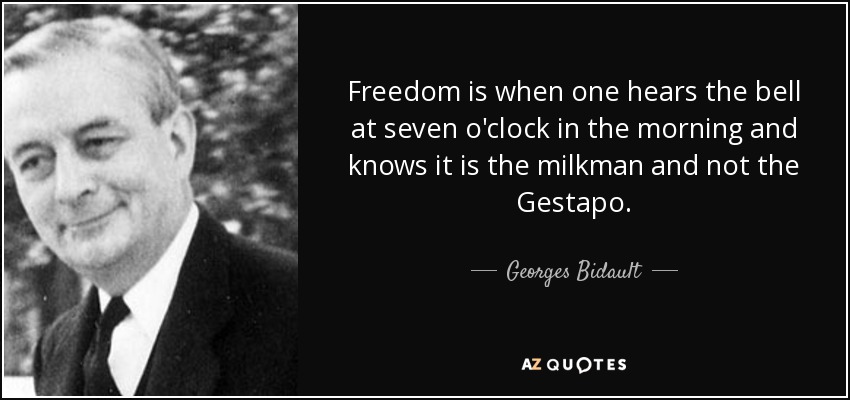 Freedom is when one hears the bell at seven o'clock in the morning and knows it is the milkman and not the Gestapo. - Georges Bidault