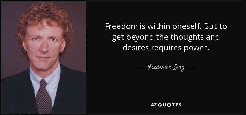 Freedom is within oneself. But to get beyond the thoughts and desires requires power. - Frederick Lenz