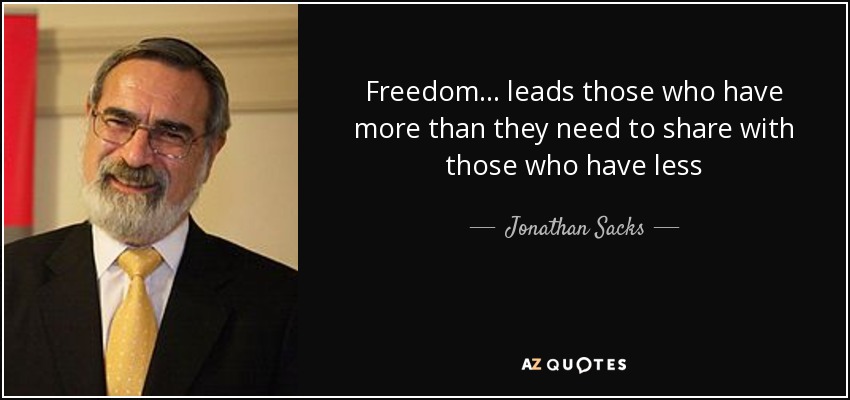 Freedom... leads those who have more than they need to share with those who have less - Jonathan Sacks