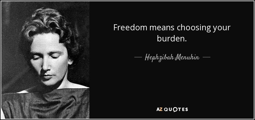 Freedom means choosing your burden. - Hephzibah Menuhin