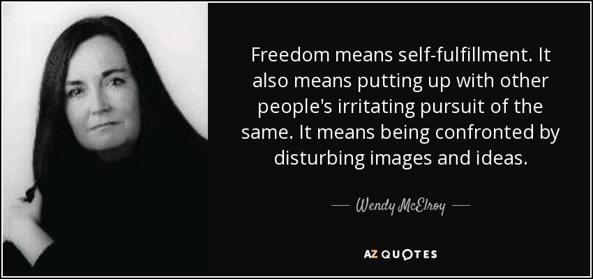 Freedom means self-fulfillment. It also means putting up with other people's irritating pursuit of the same. It means being confronted by disturbing images and ideas. - Wendy McElroy
